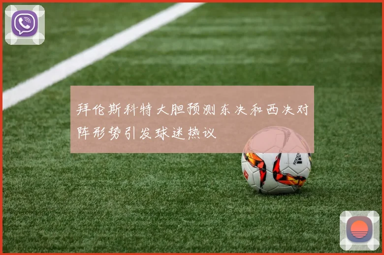拜伦斯科特大胆预测东决和西决对阵形势引发球迷热议