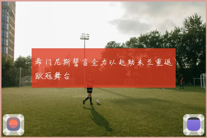 希门尼斯誓言全力以赴助米兰重返欧冠舞台