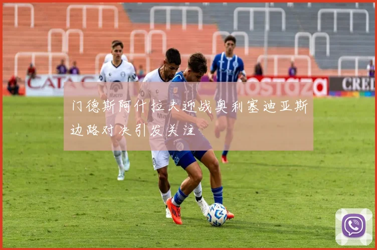 门德斯阿什拉夫迎战奥利塞迪亚斯边路对决引发关注