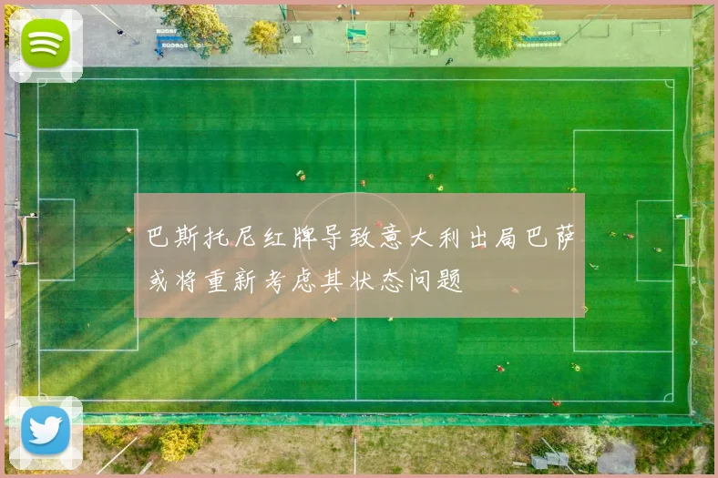 巴斯托尼红牌导致意大利出局巴萨或将重新考虑其状态问题