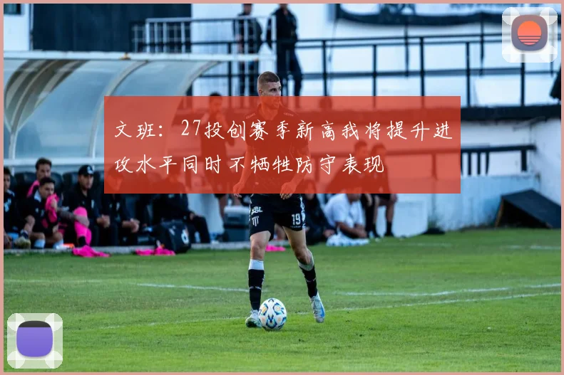 文班：27投创赛季新高我将提升进攻水平同时不牺牲防守表现