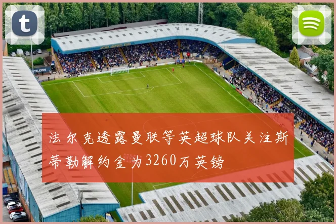 法尔克透露曼联等英超球队关注斯蒂勒解约金为3260万英镑