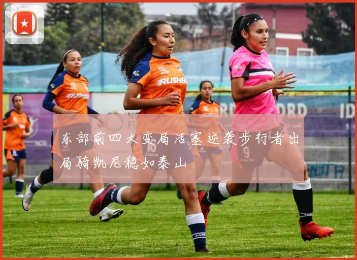 东部前四大变局活塞逆袭步行者出局骑凯尼稳如泰山
