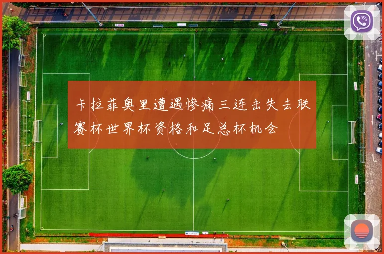 卡拉菲奥里遭遇惨痛三连击失去联赛杯世界杯资格和足总杯机会