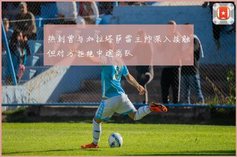 热刺曾与加拉塔萨雷主帅深入接触但对方拒绝中途离队