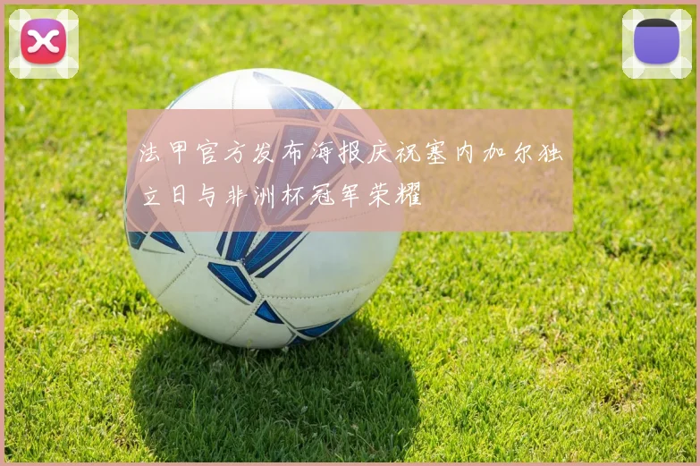 法甲官方发布海报庆祝塞内加尔独立日与非洲杯冠军荣耀