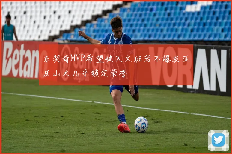 东契奇MVP希望破灭文班若不爆发亚历山大几乎锁定荣誉