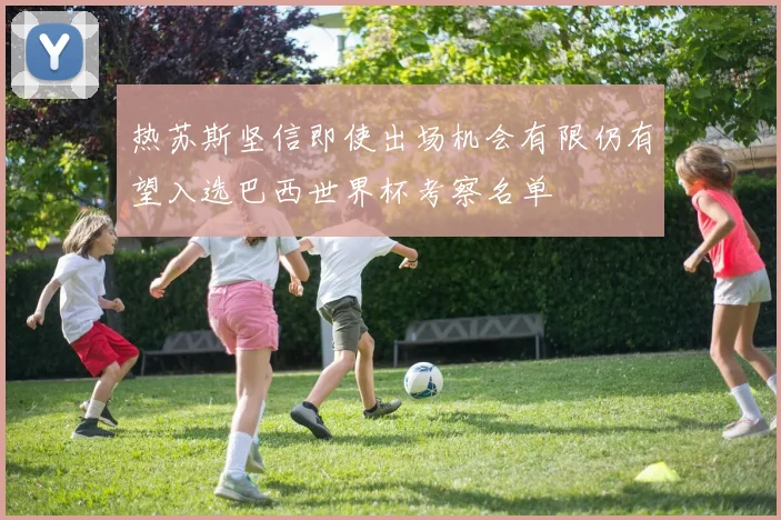 热苏斯坚信即使出场机会有限仍有望入选巴西世界杯考察名单