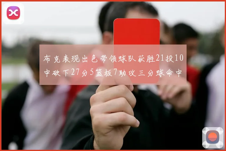 布克表现出色带领球队获胜21投10中砍下27分5篮板7助攻三分球命中率高达57