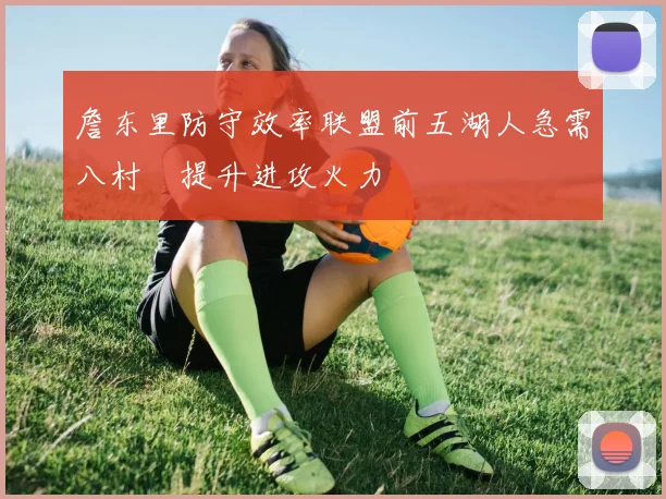 詹东里防守效率联盟前五湖人急需八村塁提升进攻火力