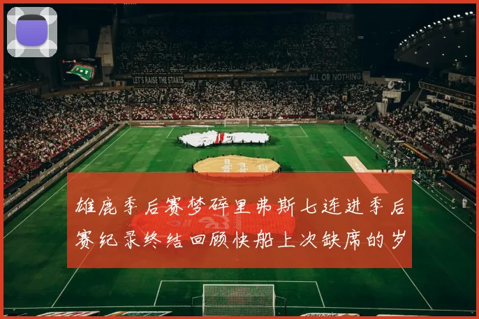 雄鹿季后赛梦碎里弗斯七连进季后赛纪录终结回顾快船上次缺席的岁月