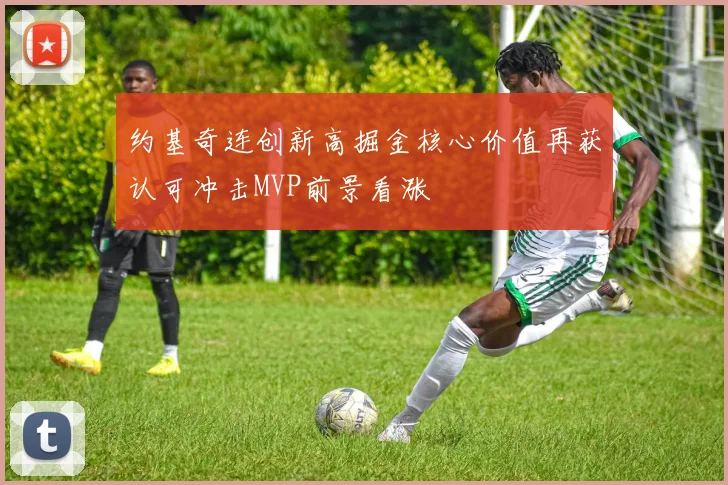 约基奇连创新高掘金核心价值再获认可冲击MVP前景看涨