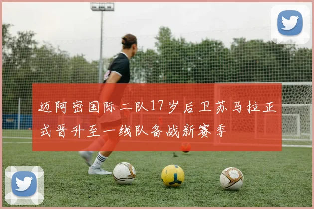 迈阿密国际二队17岁后卫苏马拉正式晋升至一线队备战新赛季