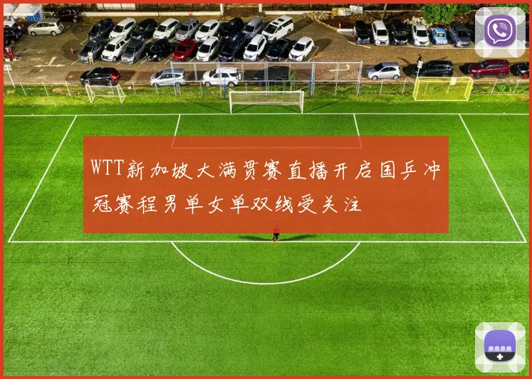 WTT新加坡大满贯赛直播开启国乒冲冠赛程男单女单双线受关注