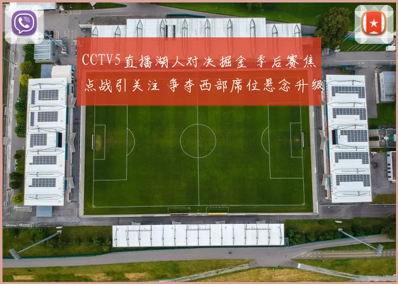 CCTV5直播湖人对决掘金 季后赛焦点战引关注 争夺西部席位悬念升级