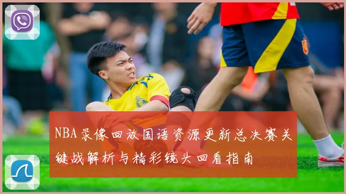 NBA录像回放国语资源更新总决赛关键战解析与精彩镜头回看指南