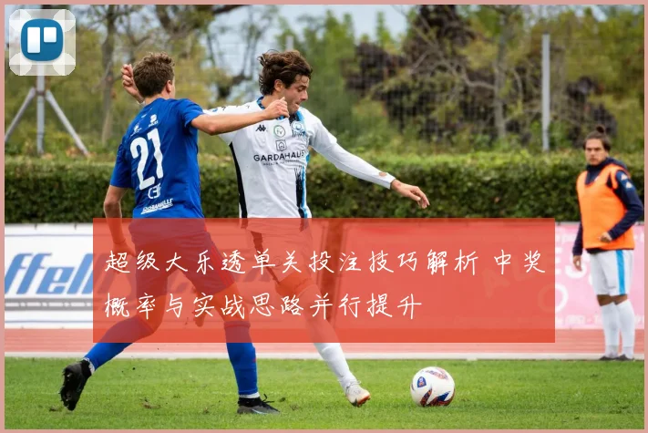 超级大乐透单关投注技巧解析 中奖概率与实战思路并行提升