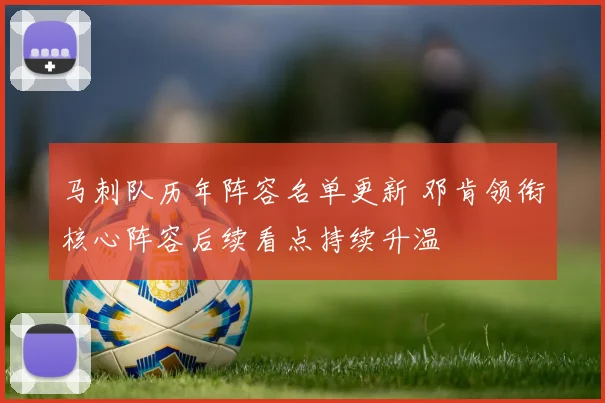 马刺队历年阵容名单更新 邓肯领衔核心阵容后续看点持续升温