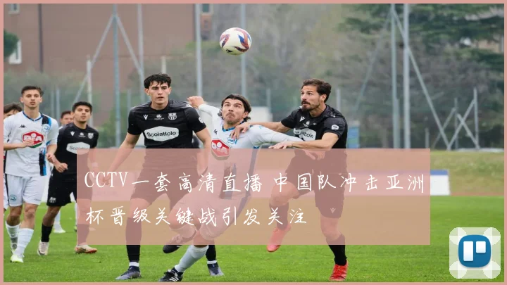 CCTV一套高清直播 中国队冲击亚洲杯晋级关键战引发关注