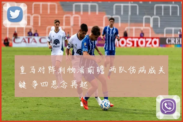 皇马对阵利物浦前瞻 两队伤病成关键 争四悬念再起
