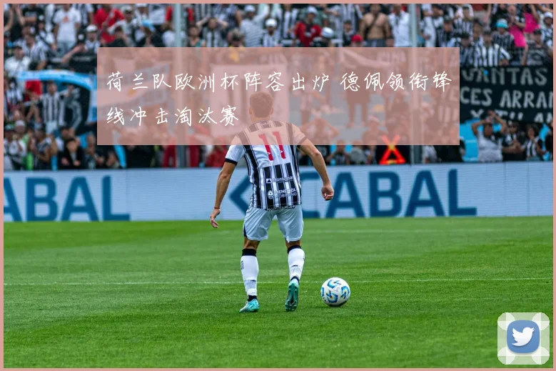荷兰队欧洲杯阵容出炉 德佩领衔锋线冲击淘汰赛