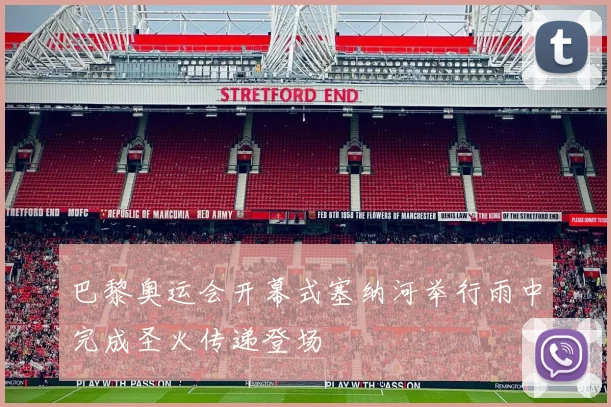 巴黎奥运会开幕式塞纳河举行雨中完成圣火传递登场