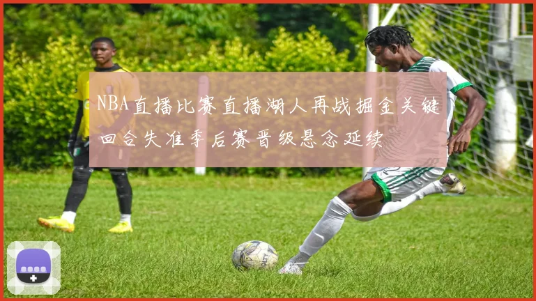 NBA直播比赛直播湖人再战掘金关键回合失准季后赛晋级悬念延续