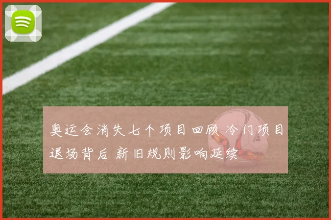 奥运会消失七个项目回顾 冷门项目退场背后 新旧规则影响延续
