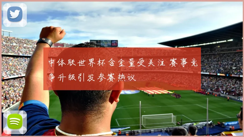 中体联世界杯含金量受关注 赛事竞争升级引发参赛热议