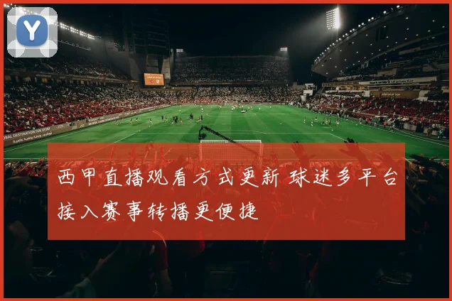 西甲直播观看方式更新 球迷多平台接入赛事转播更便捷