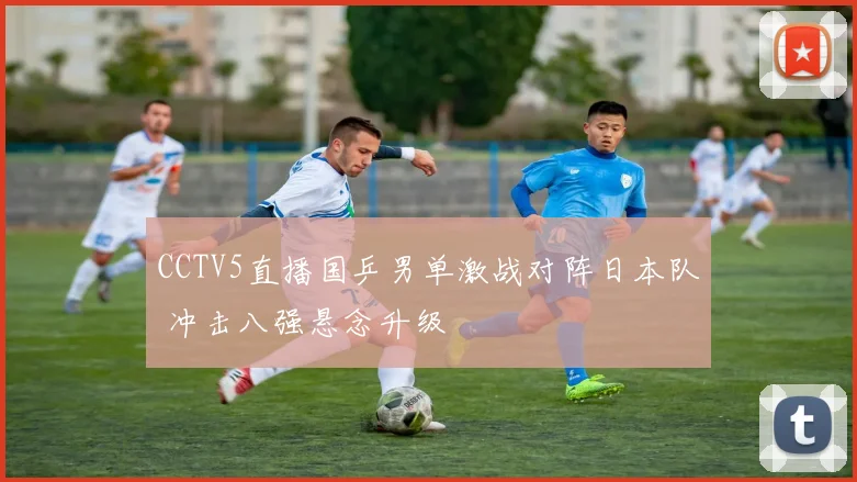 CCTV5直播国乒男单激战对阵日本队 冲击八强悬念升级